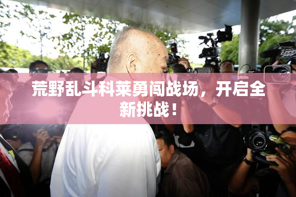 荒野乱斗科莱勇闯战场，开启全新挑战！