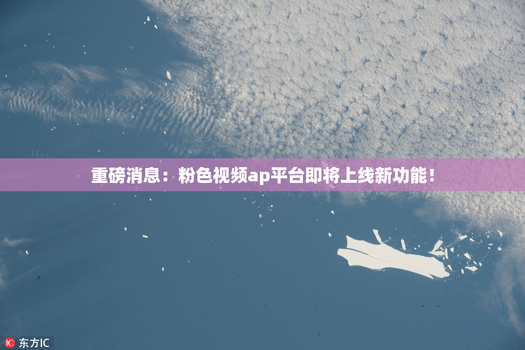 重磅消息：粉色视频ap平台即将上线新功能！