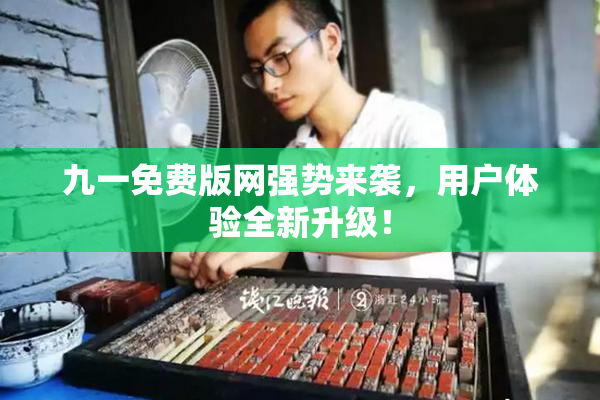 九一免费版网强势来袭，用户体验全新升级！