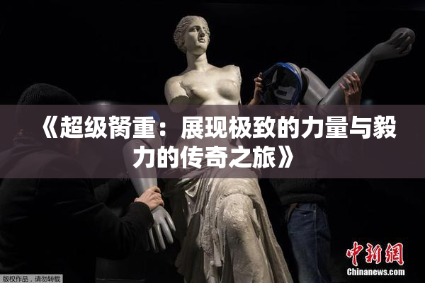 《超级胬重：展现极致的力量与毅力的传奇之旅》