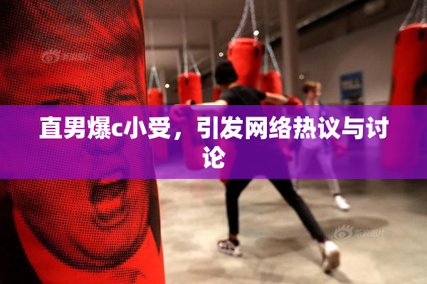 直男爆c小受，引发网络热议与讨论
