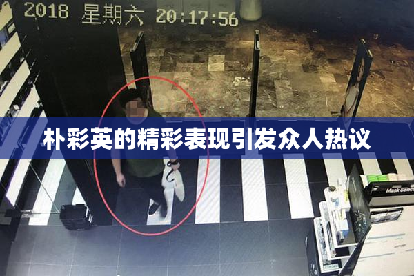 朴彩英的精彩表现引发众人热议