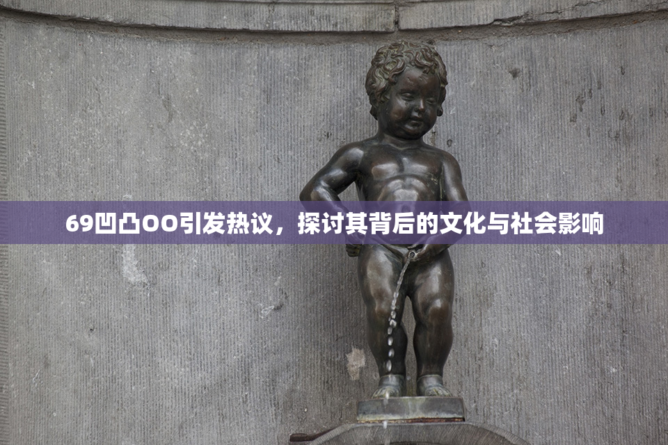 69凹凸OO引发热议，探讨其背后的文化与社会影响
