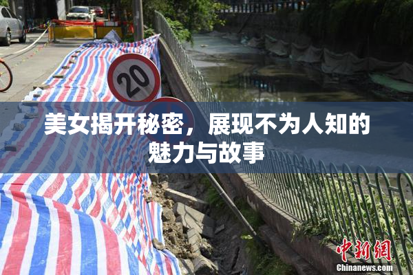 美女揭开秘密，展现不为人知的魅力与故事