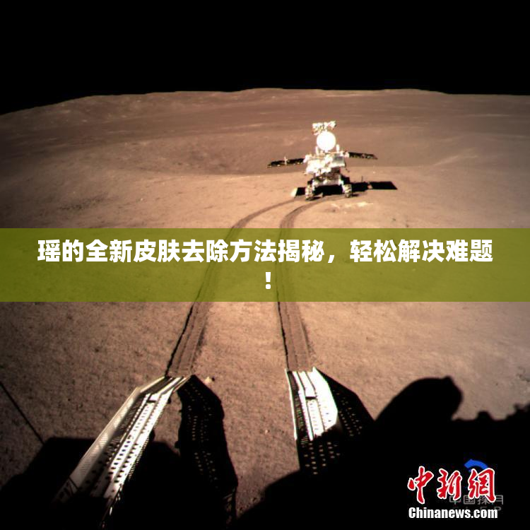 瑶的全新皮肤去除方法揭秘，轻松解决难题！