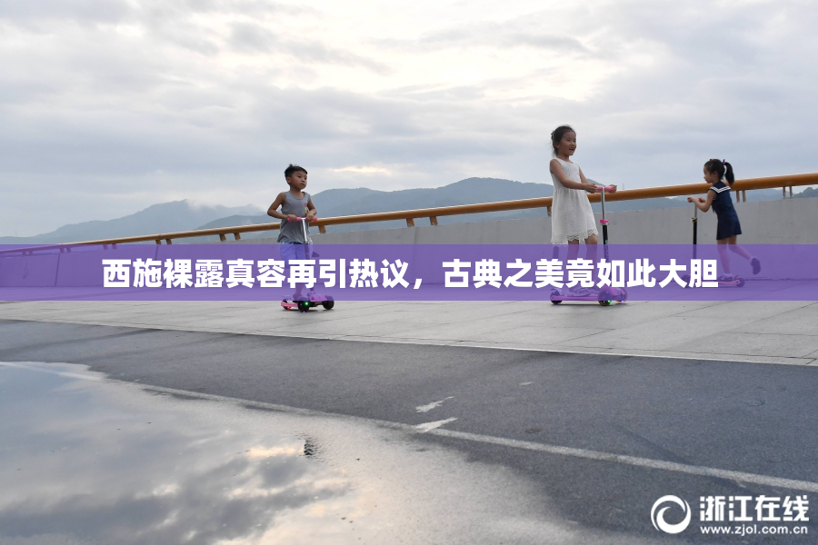 西施裸露真容再引热议，古典之美竟如此大胆