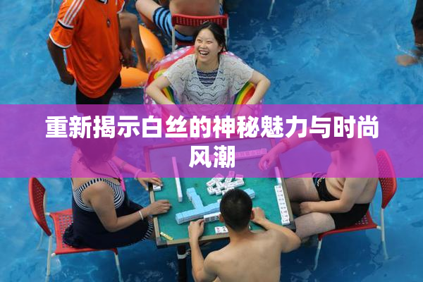 重新揭示白丝的神秘魅力与时尚风潮