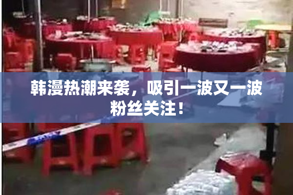 韩漫热潮来袭，吸引一波又一波粉丝关注！