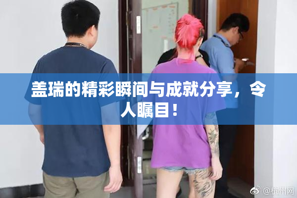 盖瑞的精彩瞬间与成就分享，令人瞩目！