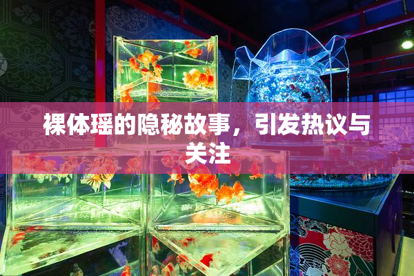 裸体瑶的隐秘故事，引发热议与关注