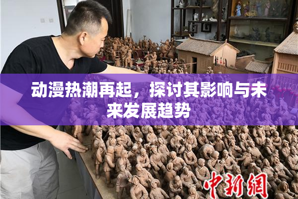 动漫热潮再起，探讨其影响与未来发展趋势