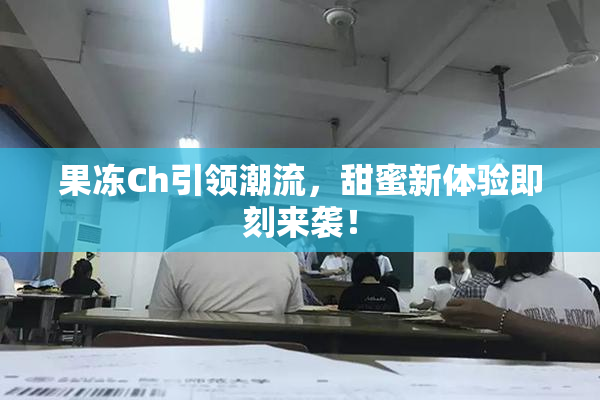 果冻Ch引领潮流，甜蜜新体验即刻来袭！