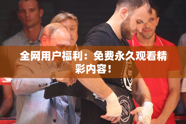 全网用户福利：免费永久观看精彩内容！