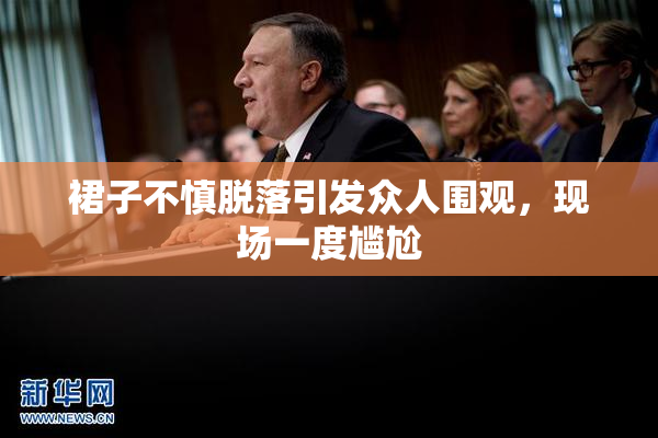 裙子不慎脱落引发众人围观，现场一度尴尬