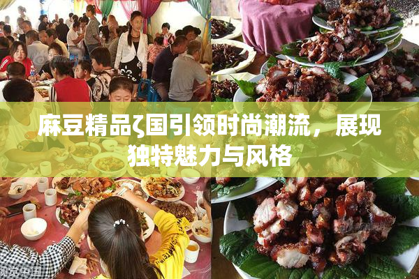 麻豆精品ζ国引领时尚潮流，展现独特魅力与风格