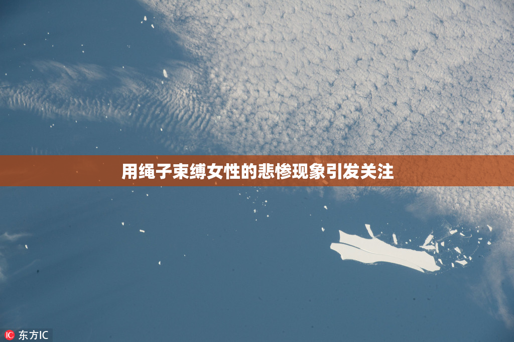 用绳子束缚女性的悲惨现象引发关注