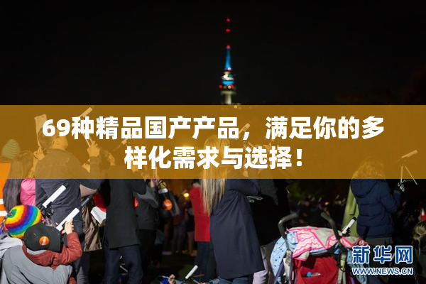 69种精品国产产品，满足你的多样化需求与选择！