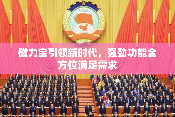 磁力宝引领新时代，强劲功能全方位满足需求