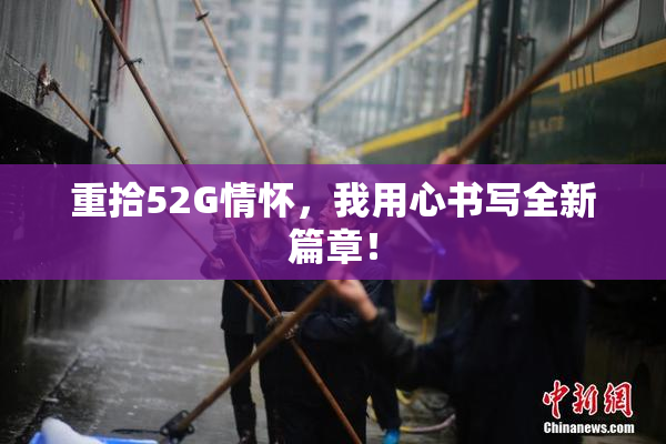 重拾52G情怀，我用心书写全新篇章！