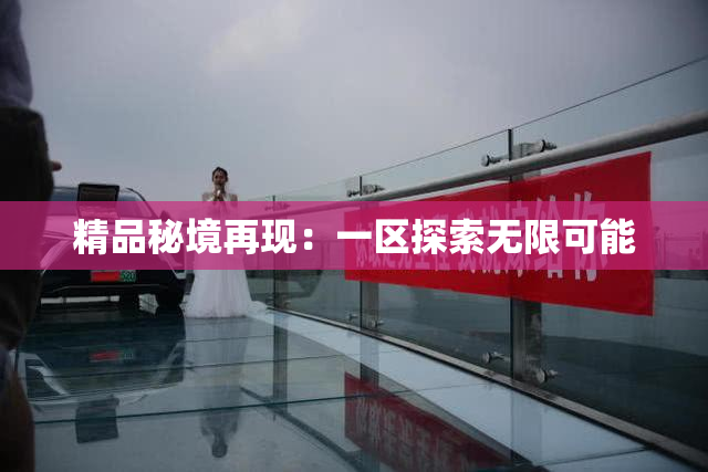 精品秘境再现：一区探索无限可能
