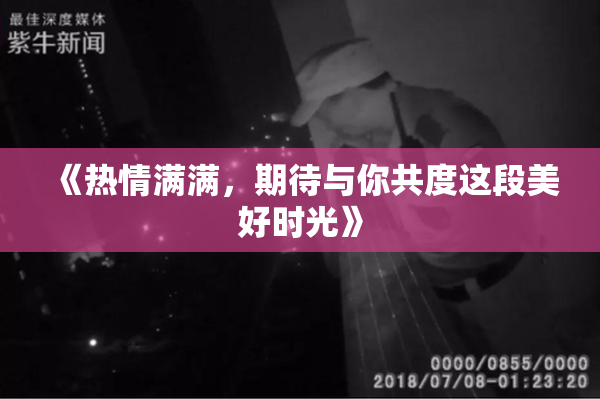 《热情满满，期待与你共度这段美好时光》