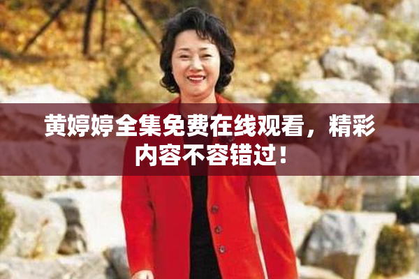黄婷婷全集免费在线观看，精彩内容不容错过！