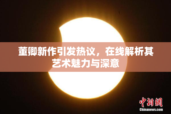 董卿新作引发热议，在线解析其艺术魅力与深意