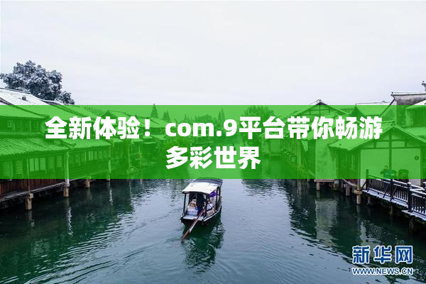 全新体验！com.9平台带你畅游多彩世界
