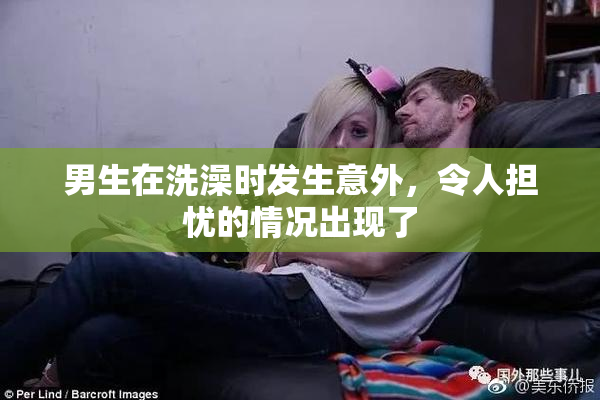 男生在洗澡时发生意外，令人担忧的情况出现了
