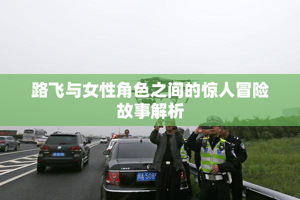 路飞与女性角色之间的惊人冒险故事解析