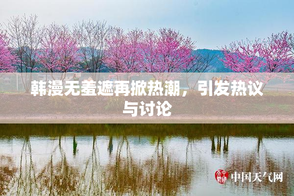 韩漫无羞遮再掀热潮，引发热议与讨论