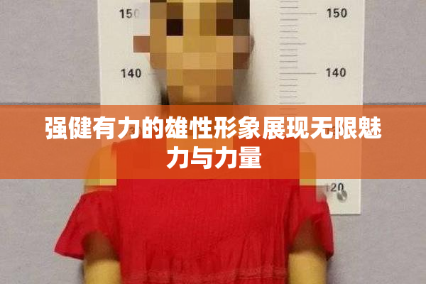 强健有力的雄性形象展现无限魅力与力量