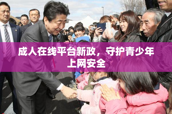 成人在线平台新政，守护青少年上网安全