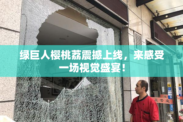 绿巨人樱桃荔震撼上线，来感受一场视觉盛宴！