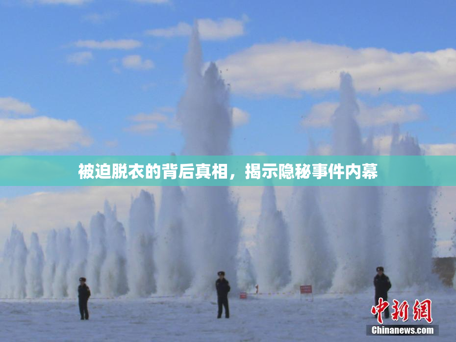 被迫脱衣的背后真相，揭示隐秘事件内幕