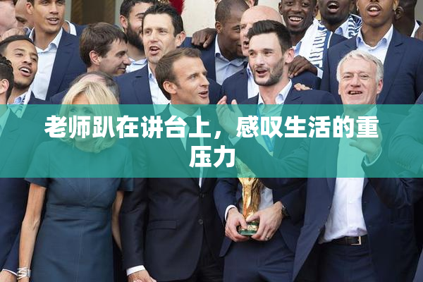 老师趴在讲台上，感叹生活的重压力