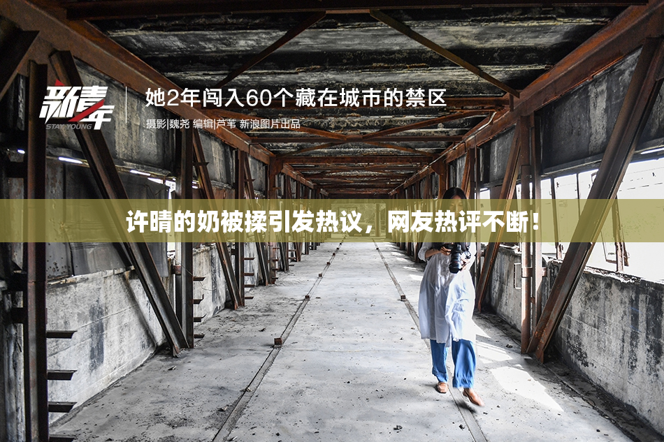 许晴的奶被揉引发热议，网友热评不断！