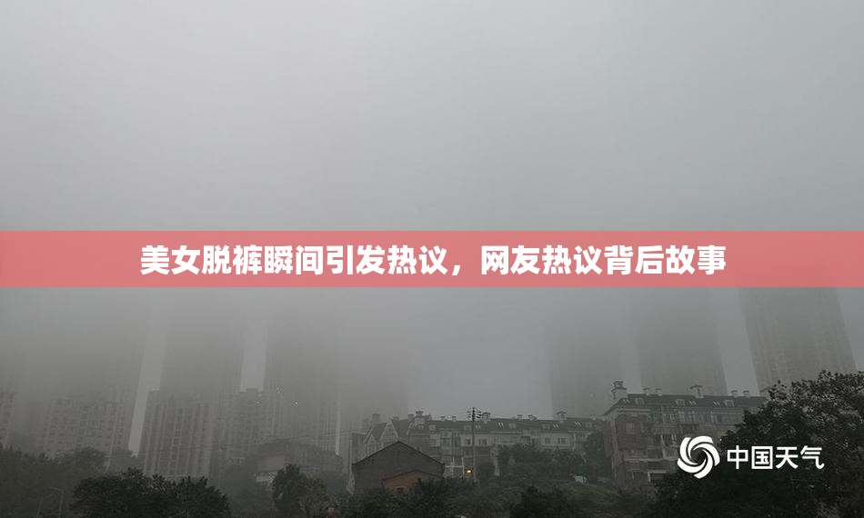 美女脱裤瞬间引发热议，网友热议背后故事