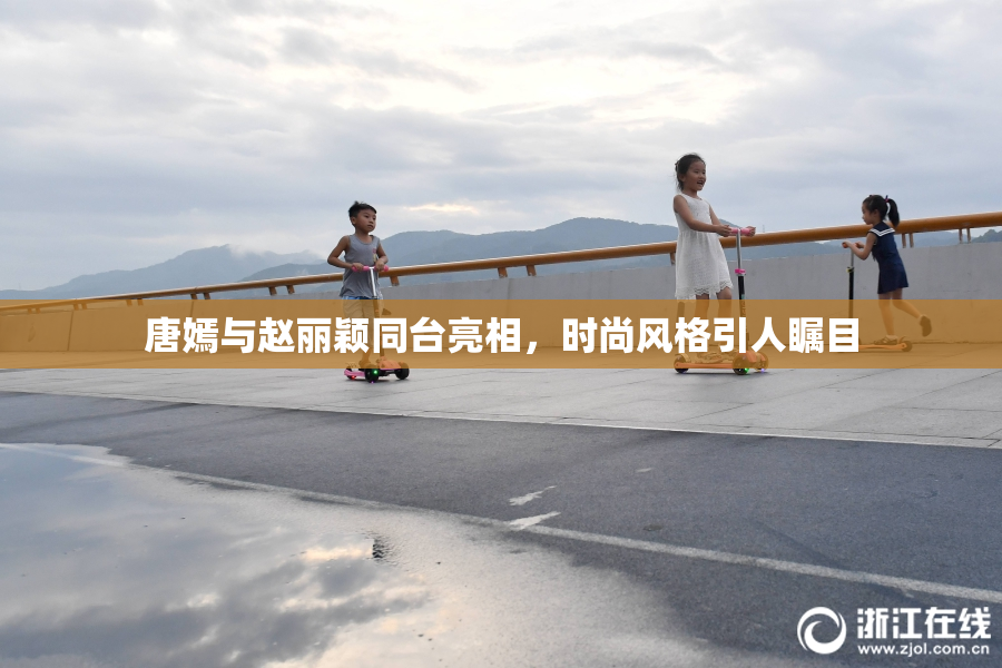 唐嫣与赵丽颖同台亮相，时尚风格引人瞩目
