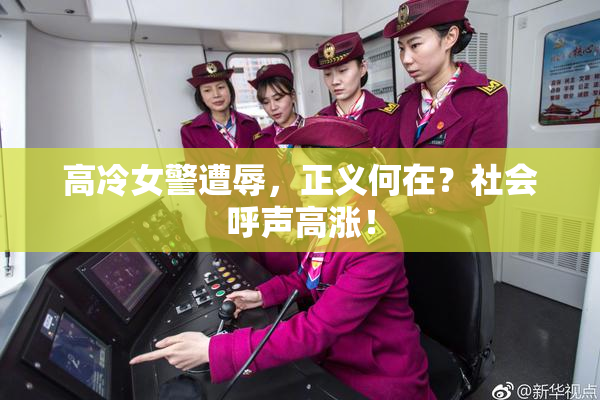 高冷女警遭辱，正义何在？社会呼声高涨！
