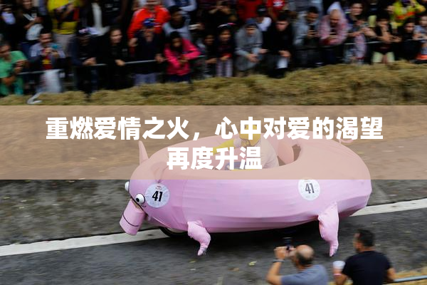 重燃爱情之火，心中对爱的渴望再度升温