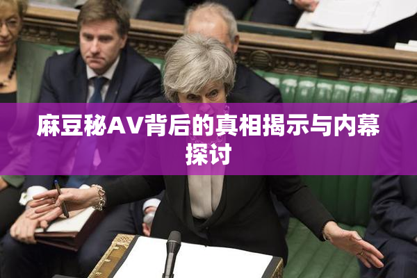 麻豆秘AV背后的真相揭示与内幕探讨