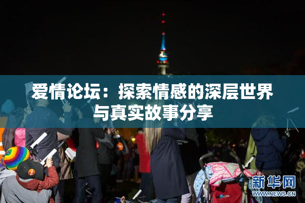爱情论坛：探索情感的深层世界与真实故事分享