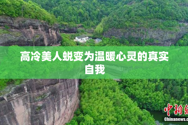 高冷美人蜕变为温暖心灵的真实自我