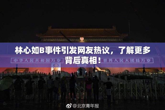 林心如B事件引发网友热议，了解更多背后真相！