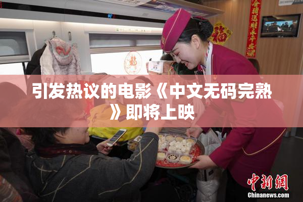 引发热议的电影《中文无码完熟》即将上映