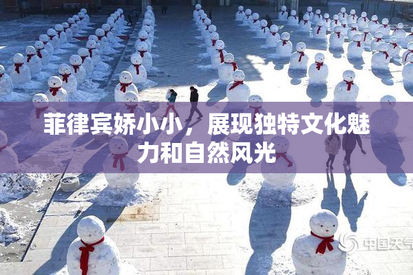 菲律宾娇小小，展现独特文化魅力和自然风光