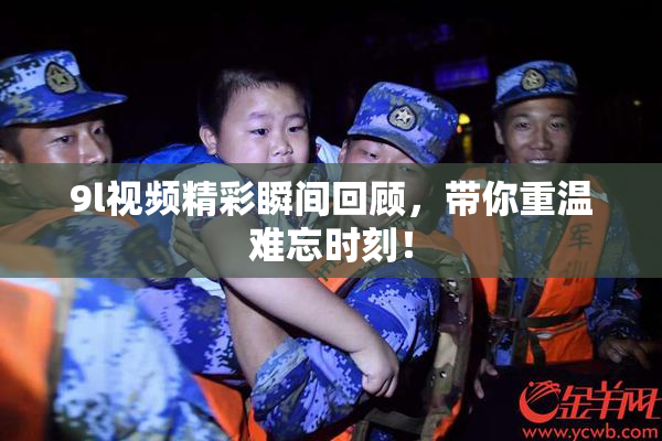 9l视频精彩瞬间回顾，带你重温难忘时刻！