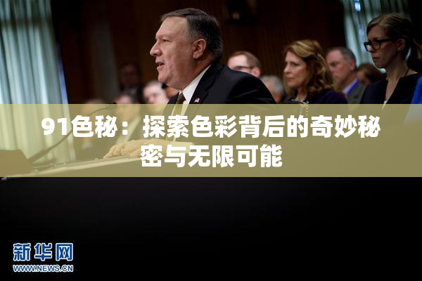 91色秘：探索色彩背后的奇妙秘密与无限可能