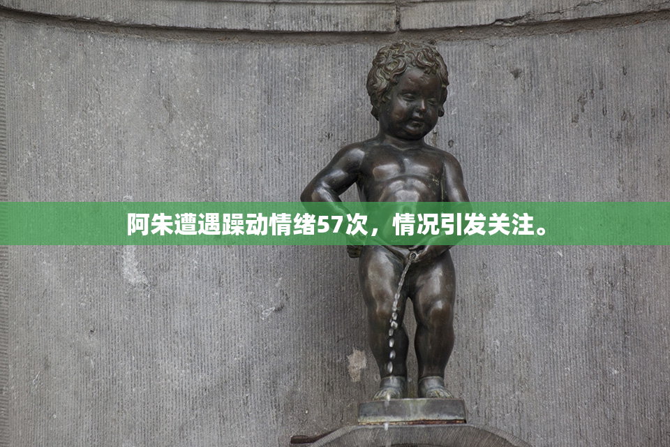 阿朱遭遇躁动情绪57次，情况引发关注。